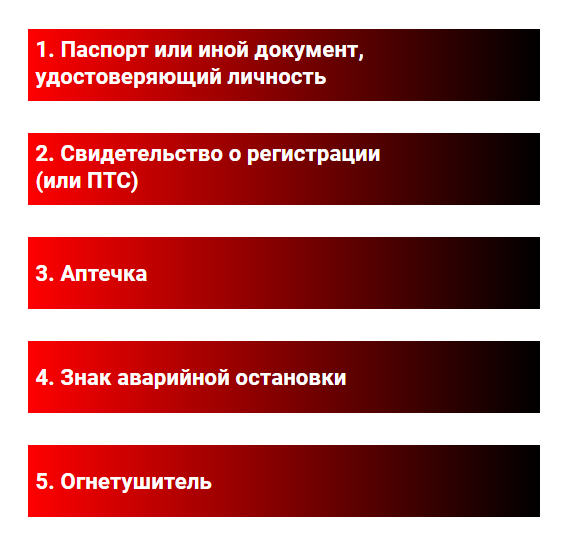 1. Паспорт или иной документ, удостоверяющий личность. 2. Свидетельство о регистрации (или ПТС). 3. Аптечка. 4. Знак аварийной остановки. 5. Огнетушитель